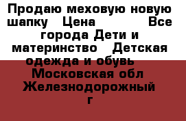 Продаю меховую новую шапку › Цена ­ 1 000 - Все города Дети и материнство » Детская одежда и обувь   . Московская обл.,Железнодорожный г.